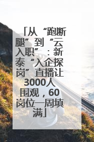 从“跑断腿”到“云入职”：新泰“入企探岗”直播让3000人围观，60岗位一周填满
