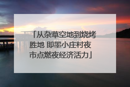 从杂草空地到烧烤胜地 即墨小庄村夜市点燃夜经济活力