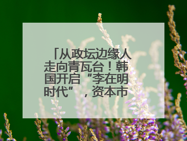 从政坛边缘人走向青瓦台！韩国开启“李在明时代”，资本市场先涨为敬