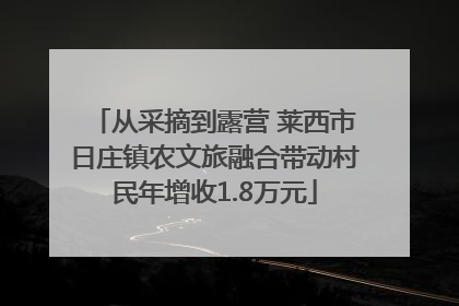 从采摘到露营 莱西市日庄镇农文旅融合带动村民年增收1.8万元