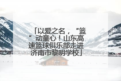 以爱之名，“篮”动童心！山东高速篮球俱乐部走进济南市黎明学校