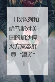 以色列和哈马斯对美国的加沙停火方案态度显“温差”