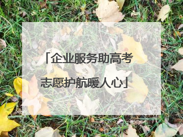 企业服务助高考 志愿护航暖人心