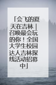 会飞的夏天在吉林｜召唤最会玩的你！全国大学生校园达人吉林探线活动招募中
