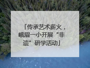传承艺术薪火，峨眉一小开展“非遗”研学活动