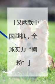 又两款中国战机，全球实力“圈粉”