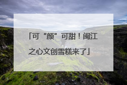可“颜”可甜！闽江之心文创雪糕来了
