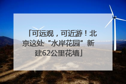 可远观，可近游！北京这处“水岸花园”新建62公里花墙