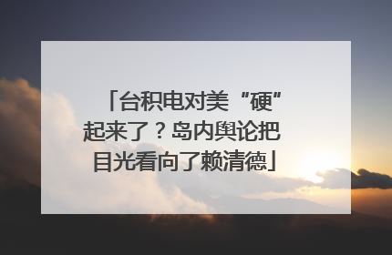 台积电对美“硬”起来了？岛内舆论把目光看向了赖清德