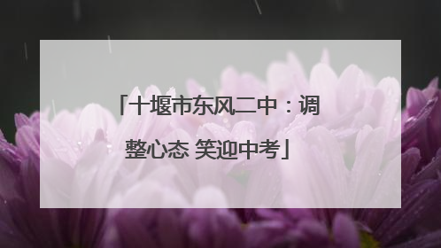 十堰市东风二中：调整心态 笑迎中考