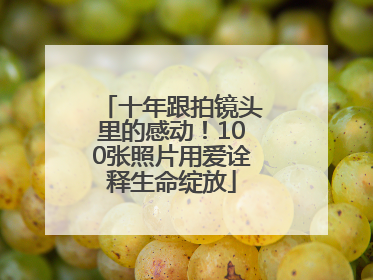 十年跟拍镜头里的感动！100张照片用爱诠释生命绽放