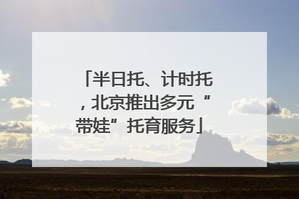 半日托、计时托，北京推出多元“带娃”托育服务
