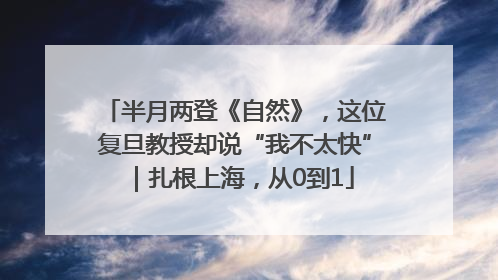 半月两登《自然》，这位复旦教授却说“我不太快”｜扎根上海，从0到1