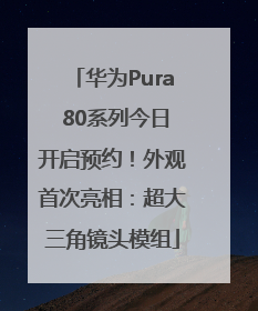 华为Pura 80系列今日开启预约！外观首次亮相：超大三角镜头模组