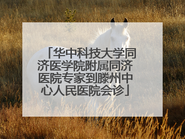 华中科技大学同济医学院附属同济医院专家到滕州中心人民医院会诊