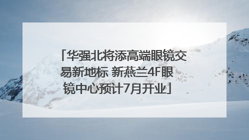 华强北将添高端眼镜交易新地标 新燕兰4F眼镜中心预计7月开业