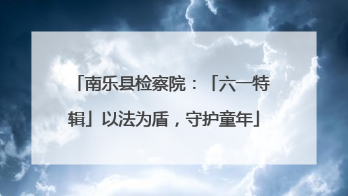 南乐县检察院：「六一特辑」以法为盾，守护童年