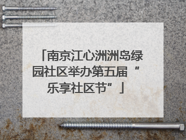 南京江心洲洲岛绿园社区举办第五届“乐享社区节”