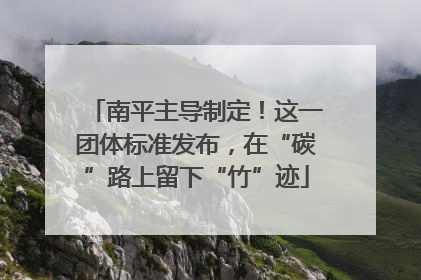 南平主导制定！这一团体标准发布，在“碳”路上留下“竹”迹