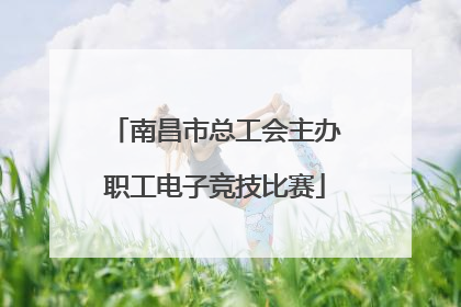 南昌市总工会主办职工电子竞技比赛