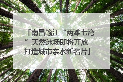 南昌赣江“两滩七湾”天然泳场即将开放 打造城市亲水新名片