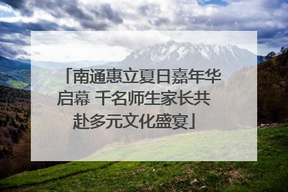 南通惠立夏日嘉年华启幕 千名师生家长共赴多元文化盛宴