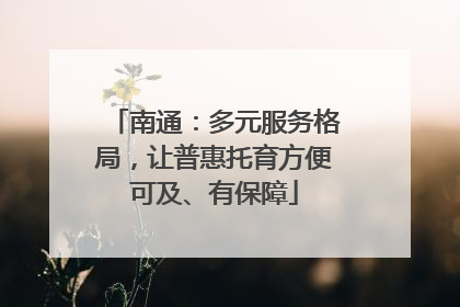 南通：多元服务格局，让普惠托育方便可及、有保障