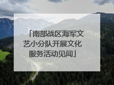南部战区海军文艺小分队开展文化服务活动见闻