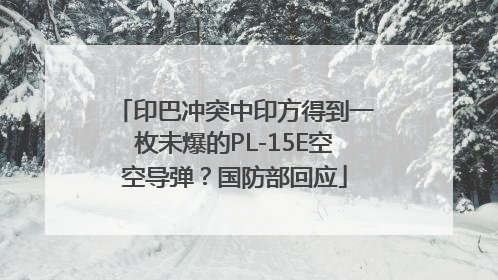 印巴冲突中印方得到一枚未爆的PL-15E空空导弹？国防部回应