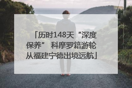 历时148天“深度保养” 科摩罗籍游轮从福建宁德出境远航