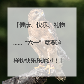 健康、快乐、礼物……“六一”就要这样快快乐乐地过！