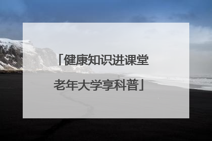 健康知识进课堂 老年大学享科普