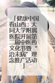 健康中国看山西：大同大学附属医院开展第二届中医药文化节暨“治未病”理念推广活动