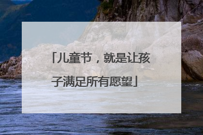 儿童节，就是让孩子满足所有愿望