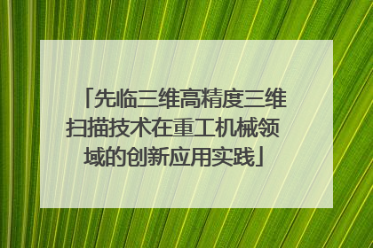 先临三维高精度三维扫描技术在重工机械领域的创新应用实践