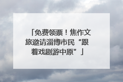 免费领票！焦作文旅邀请淄博市民“跟着戏剧游中原”