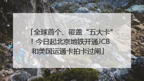 全球首个、覆盖“五大卡”！今日起北京地铁开通JCB和美国运通卡拍卡过闸