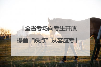 全省考场向考生开放 提前“踩点”从容应考