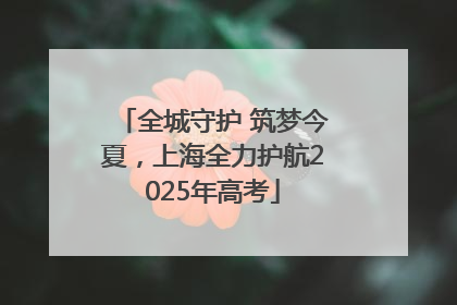 全城守护 筑梦今夏，上海全力护航2025年高考