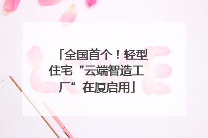 全国首个！轻型住宅“云端智造工厂”在厦启用