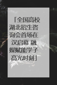 全国高校湖北招生咨询会首场在汉启幕 融媒赋能学子高光时刻