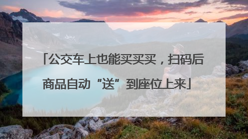 公交车上也能买买买，扫码后商品自动“送”到座位上来