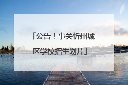 公告！事关忻州城区学校招生划片
