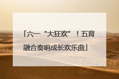 六一“大狂欢”！五育融合奏响成长欢乐曲