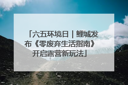 六五环境日｜鲤城发布《零废弃生活指南》开启露营新玩法