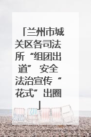 兰州市城关区各司法所“组团出道” 安全法治宣传“花式”出圈