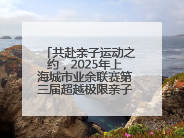共赴亲子运动之约，2025年上海城市业余联赛第三届超越极限亲子挑战赛落幕