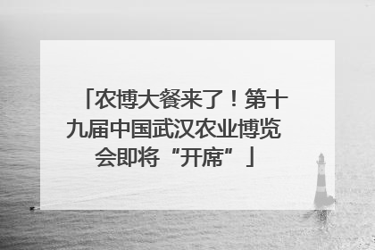 农博大餐来了！第十九届中国武汉农业博览会即将“开席”