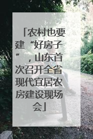 农村也要建“好房子”，山东首次召开全省现代宜居农房建设现场会