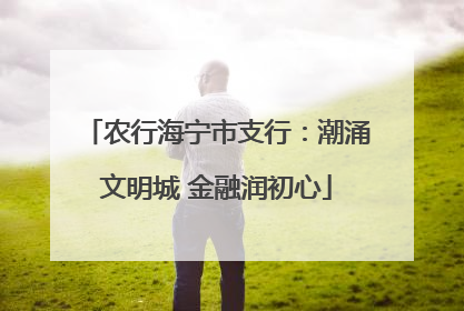 农行海宁市支行：潮涌文明城 金融润初心